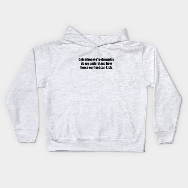 Only when we’re drowning do we understand how fierce our feet can kick Kids Hoodie by BL4CK&WH1TE 